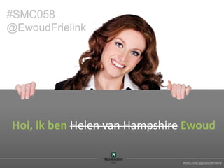#SMC058
@EwoudFrielink




Hoi, ik ben Helen van Hampshire Ewoud

                               #SMC058 | @EwoudFrielink
 