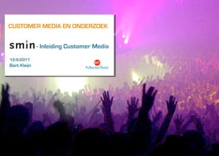 CUSTOMER MEDIA EN ONDERZOEK


              - Inleiding Customer Media

12-5-2011
Bart Kleijn




                Logo Klant
 