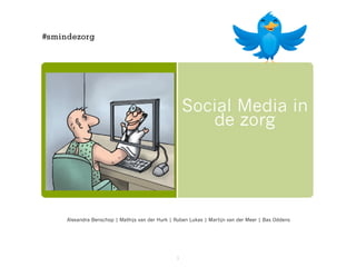 #smindezorg




                                                     Social Media in
                                                        de zorg




     Alexandra Benschop | Mathijs van der Hurk | Ruben Lukas | Martijn van der Meer | Bas Oddens




                                                 1
 