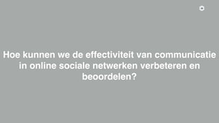 36
Hoe kunnen we de effectiviteit van communicatie
in online sociale netwerken verbeteren en
beoordelen?
 