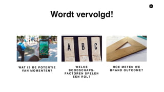 38
Wordt vervolgd!
H O E M E T E N W E
B R A N D O U T C O M E ?
W E L K E
B O O D S C H A P S -
FA C T O R E N S P E L E N
E E N R O L ?
WAT I S D E P O T E N T I E
VA N M O M E N T E N ?
 