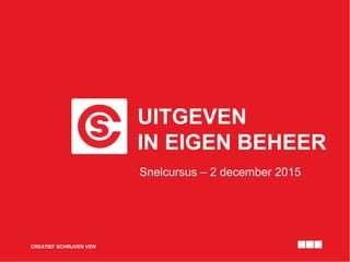 UITGEVEN
IN EIGEN BEHEER
CREATIEF SCHRIJVEN VZW
Snelcursus – 2 december 2015
 