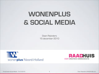 WONENPLUS
                                  & SOCIAL MEDIA
                                          Daan Reijnders
                                        15 december 2010




Presentatie Social Media - 15-12-2010          1           Daan Reijnders | RAADHUIS.com
 