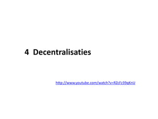 4 Decentralisaties
http://www.youtube.com/watch?v=RZcFz39qKnU
 