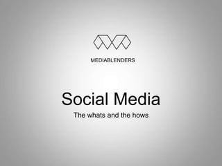 MEDIABLENDERS

Social Media
The whats and the hows

 