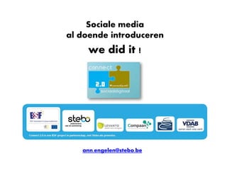 Sociale media 
al doende introduceren 
we did it ! 
ann.engelen@stebo.be 
 