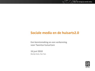 Sociale media en de huisarts2.0

Een kennismaking en een verkenning
voor Twentse huisartsen

16 juni 2010
Martijn Hulst, Tam Tam
 