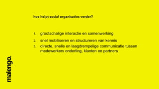 1.

grootschalige interactie en samenwerking

2.

snel mobiliseren en structureren van kennis
directe, snelle en laagdrempelige communicatie tussen
medewerkers onderling, klanten en partners

3.

 