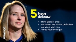 •
•
•
•

Think Big! act small
innovation, not instant perfection
laat vaak, veel zien
ruimte voor meningen

 