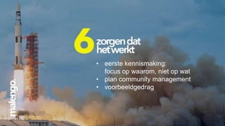 • eerste kennismaking:
focus op waarom, niet op wat
• plan community management
• voorbeeldgedrag

 