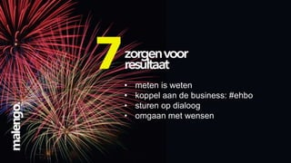 •
•
•
•

meten is weten
koppel aan de business: #ehbo
sturen op dialoog
omgaan met wensen

 