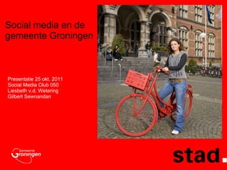 Social media en de gemeente Groningen  Presentatie 25 okt. 2011 Social Media Club 050 Liesbeth v.d. Wetering Gilbert Sewnandan 