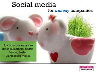 How your business can
make customers’ hearts
beating faster
using social media.
HETTY SARIS
ONLINE MEDIA
for unsexy companies
Social media
 