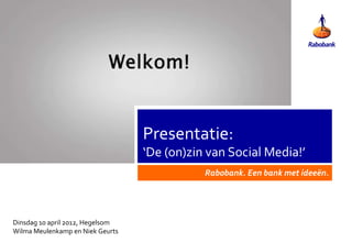 Presentatie:
                                  ‘De (on)zin van Social Media!’
                                             Rabobank. Een bank met ideeën.




Dinsdag 10 april 2012, Hegelsom
Wilma Meulenkamp en Niek Geurts
 