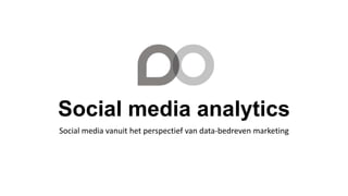 Social media analytics
Social media vanuit het perspectief van data-bedreven marketing
 