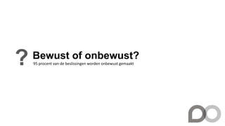 Bewust of onbewust?
? 95 procent van de beslissingen worden onbewust gemaakt
 