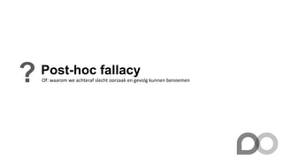 Post-hoc fallacy
? Of: waarom we achteraf slecht oorzaak en gevolg kunnen benoemen
 