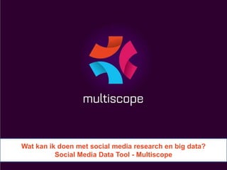 Wat kan ik doen met social media research en big data?
          Social Media Data Tool - Multiscope
 