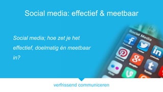 Social media: effectief & meetbaar
Social media; hoe zet je het

effectief, doelmatig én meetbaar
in?

verfrissend communiceren

 