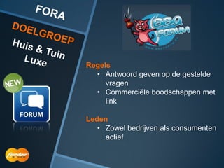 Regels
  • Antwoord geven op de gestelde
     vragen
  • Commerciële boodschappen met
     link

Leden
   • Zowel bedrijven als consumenten
     actief
 