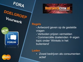 Regels
  - Antwoord geven op de gestelde
  vragen
  - Verboden prijzen vermelden
  - Commerciële doeleinden  eigen
  topic onder „Winkels in het
  buitenland‟

Leden
   • Zowel bedrijven als consumenten
     actief
 