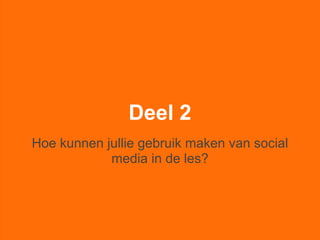 Deel 2
Hoe kunnen jullie gebruik maken van social
            media in de les?
 