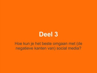 Deel 3
Hoe kun je het beste omgaan met (de
negatieve kanten van) social media?
 