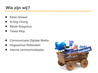Wie zijn wij?

●   Kilian Drewel
●   Ai-ling Chong
●   Réüèl Gregorius
●   Tessa Klop


●   Communicatie Digitale Media
●   Hogeschool Rotterdam
●   Interne communicatieplan
 