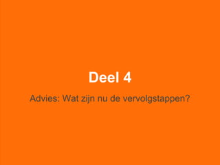 Deel 4
Advies: Wat zijn nu de vervolgstappen?
 