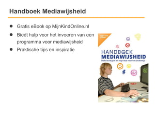 Handboek Mediawijsheid

●   Gratis eBook op MijnKindOnline.nl
●   Biedt hulp voor het invoeren van een
    programma voor mediawijsheid
●   Praktische tips en inspiratie
 