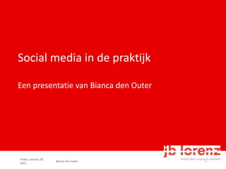 Friday, January 30,
2015
Bianca den Outer 1
Social media in de praktijk
Een presentatie van Bianca den Outer
 
