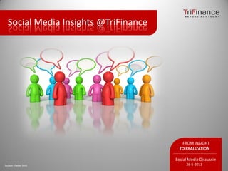 Social Media Insights @TriFinance




                                         FROM INSIGHT
                                        TO REALIZATION

                                      Social Media Discussie
Auteur: Pieter Smit                        26-5-2011
 