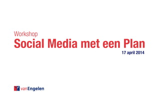 Workshop
Social Media met een Plan				
																							 17 april 2014
 