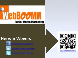 Social Media Marketing




Herwin Wevers
    Facebook.com/WebBoomm

    Linkedin.com/in/WebBoomm
                                WebBoomm.com/nl
    Twitter.com/HerwinWevers
 