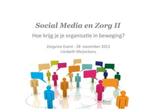 Social Media en Zorg II
Hoe	
  krijg	
  je	
  je	
  organisa-e	
  in	
  beweging?	
  
	
  
Zorgvisie	
  Event	
  -­‐	
  28	
  	
  november	
  2013	
  
Liesbeth	
  Meijnckens	
  

 