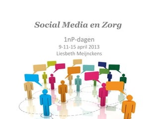 Social Media en Zorg
        1nP-dagen
      9-11-15 april 2013
     Liesbeth Meijnckens
 