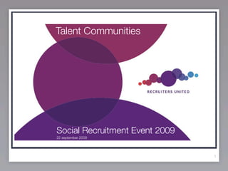 Talent Communities



   SOCIAL
RECRUITMENT ?
 Social Recruitment Event 2009
 22 september 2009




                                 1
 