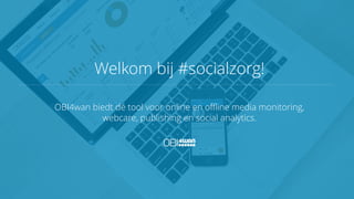 Welkom bij #socialzorg!
OBI4wan biedt dé tool voor online en offline media monitoring,
webcare, publishing en social analytics.
 