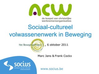Sociaal-cultureel
volwassenenwerk in Beweging
             , 6 oktober 2011


         Marc Jans & Frank Cockx



          www.socius.be
 