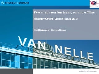Power up your business, on and off line   Rotterdam/Utrecht , 20 en 21 januari 2010 Het Strategy on Demand team 