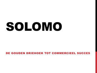 SOLOMO
DE GOUDEN DRIEHOEK TOT COMMERCIEEL SUCCES

 