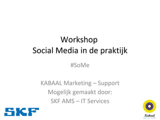Workshop  Social Media in de praktijk #SoMe KABAAL Marketing – Support Mogelijk gemaakt door: SKF AMS – IT Services 