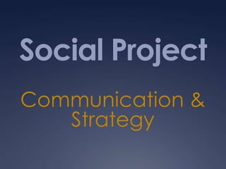 Social Project
Communication &
   Strategy
 