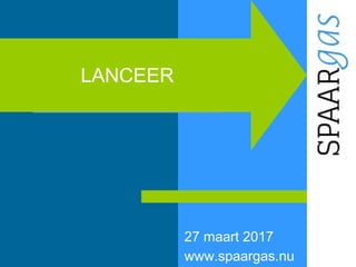27 maart 2017
www.spaargas.nu
LANCEER
 