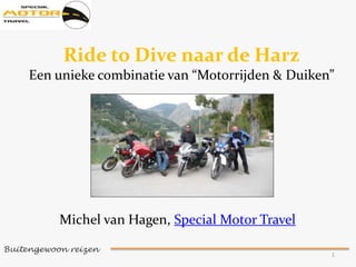 Buitengewoon reizen  1 Ride to Dive naar de Harz Een unieke combinatie van “Motorrijden & Duiken” Michel van Hagen, Special Motor Travel 