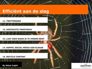 Efficiënt aan de slag11. TWITTERGIDS12. HOOTSUITE/TWEETDECK13. LAAT ZIEN WAAR JE TE VINDEN BENT14. KOPPEL SOCIAL MEDIA AAN ELKAAR15. RECYCLE CONTENTBy Adam Inglis