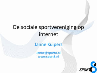 De sociale sportvereniging op
internet
Janne Kuipers
Janne@sport8.nl
www.sport8.nl
 