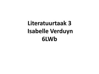 Literatuurtaak 3
Isabelle Verduyn
      6LWb
 