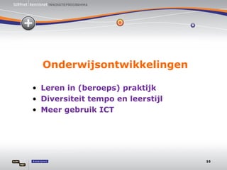 Onderwijsontwikkelingen Leren in (beroeps) praktijk Diversiteit tempo en leerstijl Meer gebruik ICT 