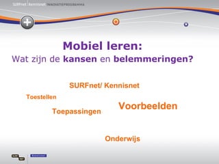 Mobiel leren: Wat zijn de  kansen  en  belemmeringen? Toestellen Toepassingen SURFnet/ Kennisnet Voorbeelden Onderwijs 